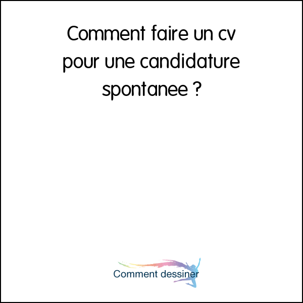 Comment faire un cv pour une candidature spontanée